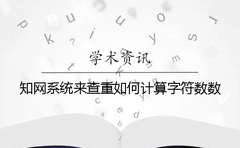知网系统来查重如何计算字符数数