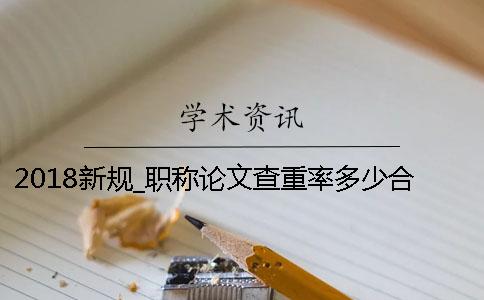 2018新规_职称论文查重率多少合格？[经验分享]