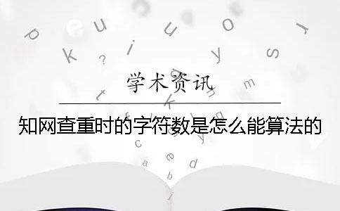 知网查重时的字符数是怎么能算法的？