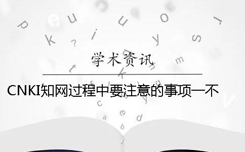CNKI知网过程中要注意的事项一不小心论文就被倒卖了！