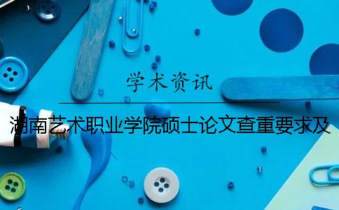 湖南艺术职业学院硕士论文查重要求及重复率一