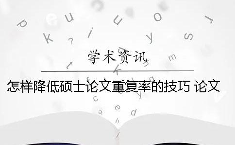 怎样降低硕士论文重复率的技巧 论文怎样改能更快降低重复率