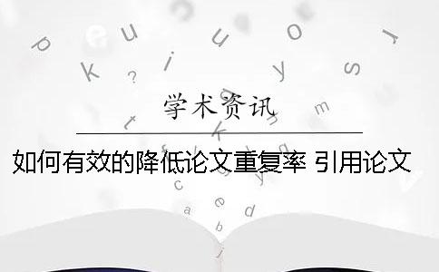 如何有效的降低论文重复率？ 引用论文的时候怎么降低重复率