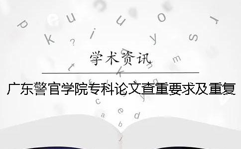 广东警官学院专科论文查重要求及重复率