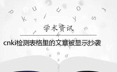 cnki检测表格里的文章被显示抄袭了怎样修改？