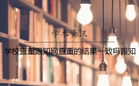 学校查重跟知网查重的结果一致吗跟知网查重接近的免费系统是？