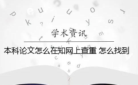 本科论文怎么在知网上查重 怎么找到自己的本科论文