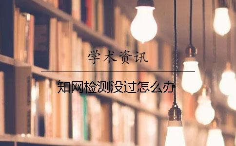 知网检测没过怎么办