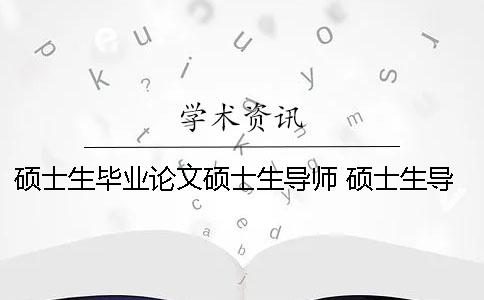 硕士生毕业论文硕士生导师 硕士生导师让重新写毕业论文该怎么回答