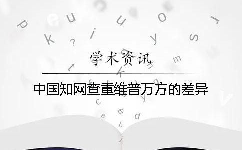 中国知网查重维普万方的差异