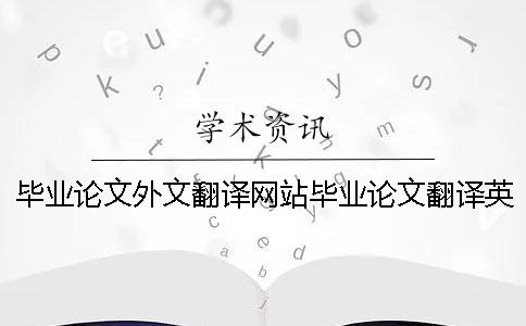 毕业论文外文翻译网站毕业论文翻译英文文献 毕业论文的外文翻译要放在毕业论文里面吗
