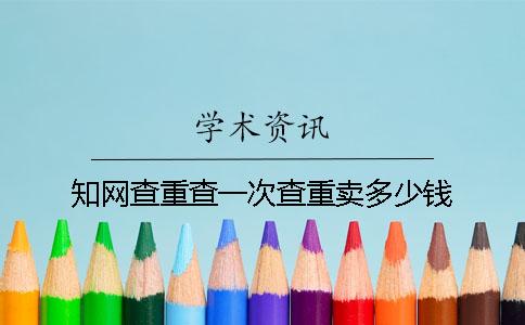 知网查重查一次查重卖多少钱