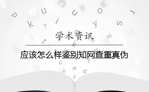 应该怎么样鉴别知网查重真伪