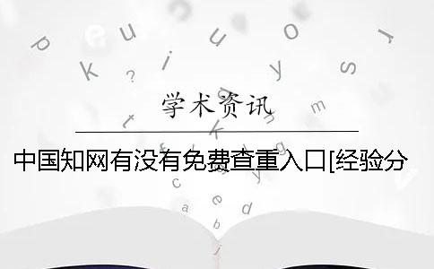 中国知网有没有免费查重入口[经验分享] 中国知网有没有免费的