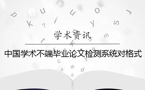 中国学术不端毕业论文检测系统对格式要求是哪一个？？