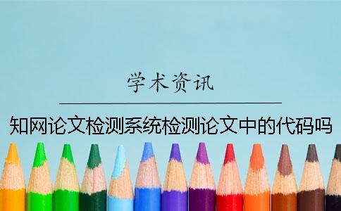 知网论文检测系统检测论文中的代码吗？