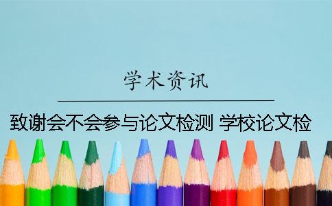 致谢会不会参与论文检测？ 学校论文检测致谢吗
