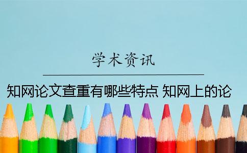 知网论文查重有哪些特点 知网上的论文都是通过查重了的吗