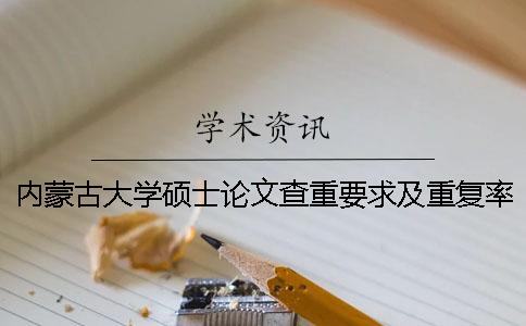 内蒙古大学硕士论文查重要求及重复率 内蒙古大学硕士论文格式