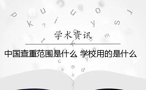 中国查重范围是什么？ 学校用的是什么查重系统