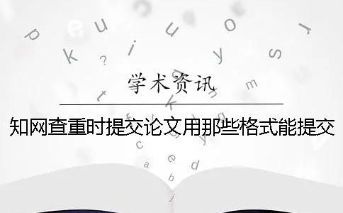 知网查重时提交论文用那些格式？能提交pdf文献吗？