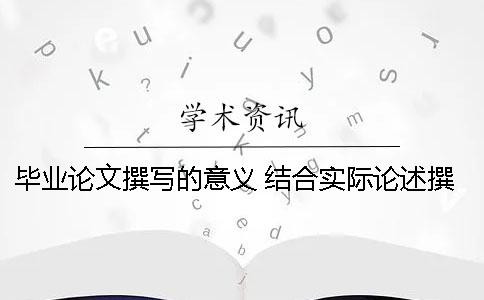 毕业论文撰写的意义 结合实际论述撰写毕业论文的意义