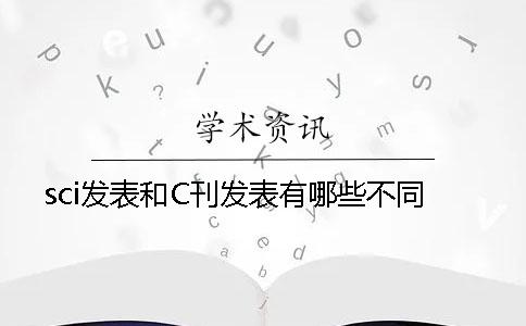 sci发表和C刊发表有哪些不同？