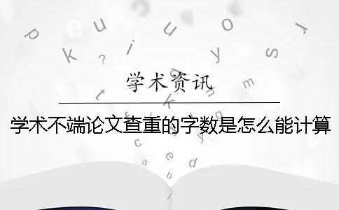 学术不端论文查重的字数是怎么能计算的？