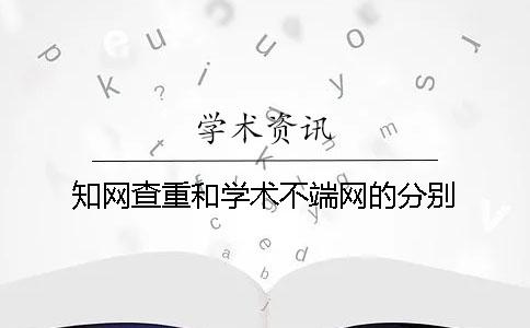 知网查重和学术不端网的分别