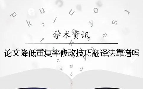 论文降低重复率修改技巧翻译法靠谱吗_2 怎么修改论文降低重复率