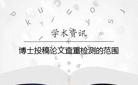 博士投稿论文查重检测的范围