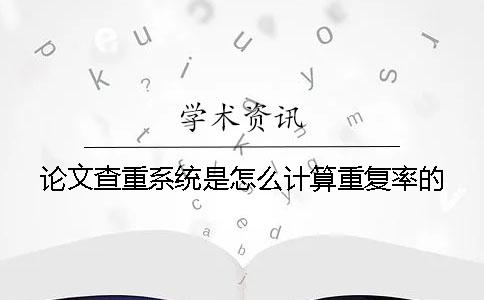 论文查重系统是怎么计算重复率的？