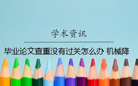 毕业论文查重没有过关怎么办？ 机械降重的毕业论文能过关吗