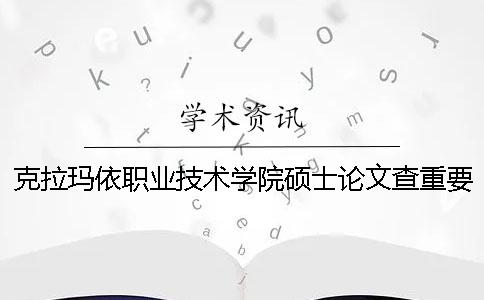克拉玛依职业技术学院硕士论文查重要求及重复率一