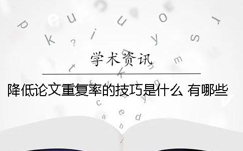 降低论文重复率的技巧是什么？ 有哪些方法可以降低论文的重复率