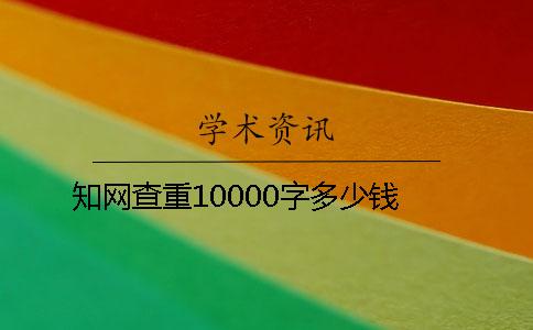 知网查重10000字多少钱