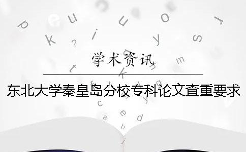 东北大学秦皇岛分校专科论文查重要求及重复率