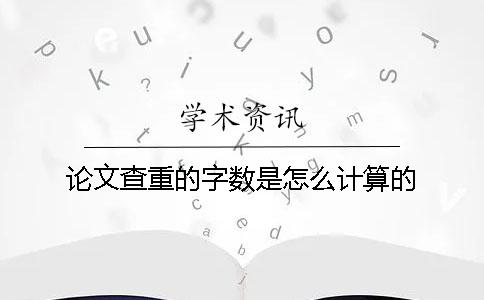 论文查重的字数是怎么计算的？