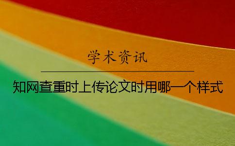 知网查重时上传论文时用哪一个样式？