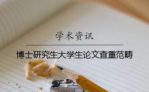 博士研究生大学生论文查重范畴