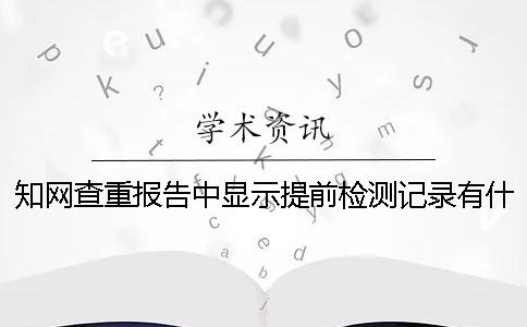 知网查重报告中显示提前检测记录有什么影响吗？