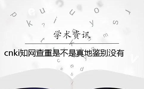 cnki知网查重是不是真地鉴别没有反应