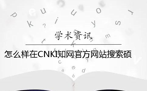 怎么样在CNKI知网官方网站搜索硕博论文