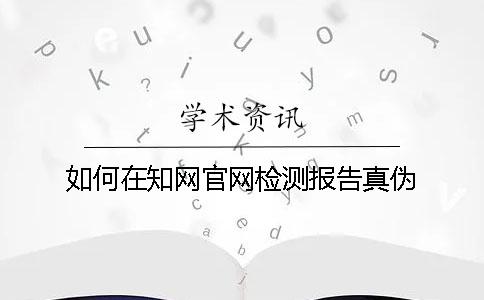 如何在知网官网检测报告真伪