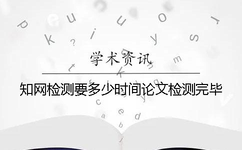 知网检测要多少时间论文检测完毕
