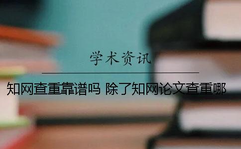 知网查重靠谱吗？ 除了知网论文查重哪个网站靠谱？