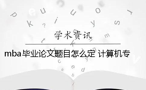 mba毕业论文题目怎么定 计算机专业毕业论文题目怎么定一
