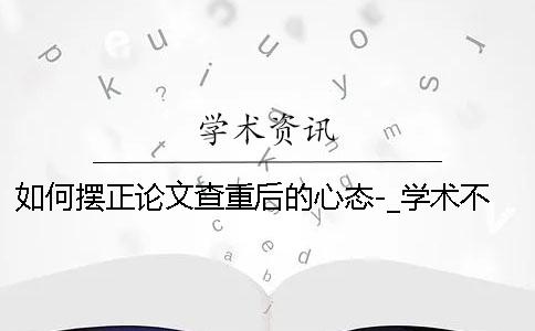 如何摆正论文查重后的心态-_学术不端知网检测