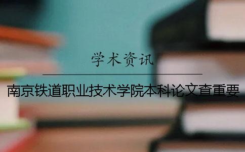 南京铁道职业技术学院本科论文查重要求及重复率一