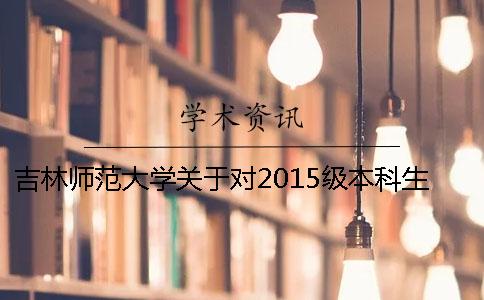 吉林师范大学关于对2015级本科生毕业论文（设计）学术不端检测的通知